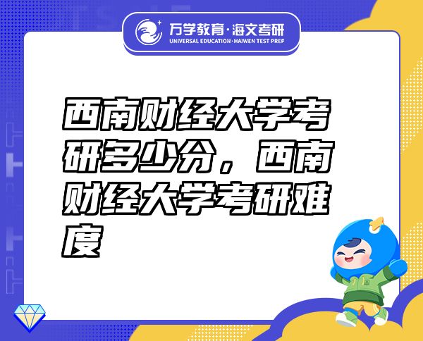 西南財經(jīng)大學考研多少分，西南財經(jīng)大學考研難度