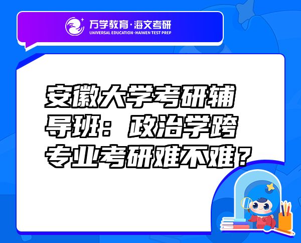 安徽大學(xué)考研輔導(dǎo)班：政治學(xué)跨專業(yè)考研難不難？