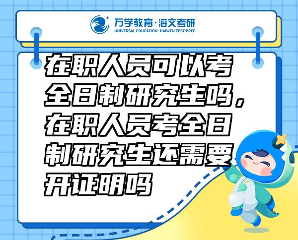 在職人員可以考全日制研究生嗎，在職人員考全日制研究生還需要開(kāi)證明嗎