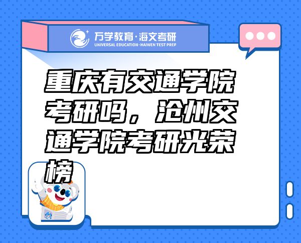重慶有交通學(xué)院考研嗎，滄州交通學(xué)院考研光榮榜