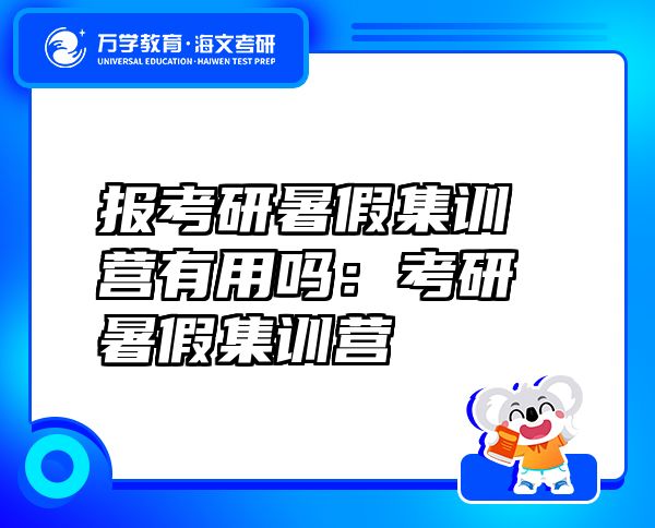 報考研暑假集訓營有用嗎：考研暑假集訓營
