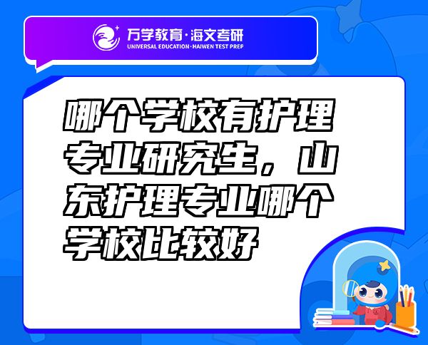 哪個學(xué)校有護理專業(yè)研究生，山東護理專業(yè)哪個學(xué)校比較好