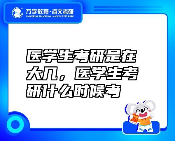 醫(yī)學(xué)生考研是在大幾，醫(yī)學(xué)生考研什么時候考