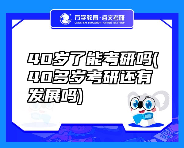 40歲了能考研嗎(40多歲考研還有發(fā)展嗎)