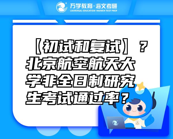 【初試和復(fù)試】？北京航空航天大學(xué)非全日制研究生考試通過率？