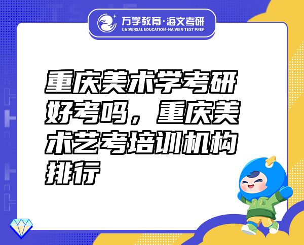 重慶美術(shù)學(xué)考研好考嗎，重慶美術(shù)藝考培訓(xùn)機(jī)構(gòu)排行