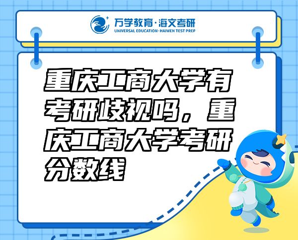 重慶工商大學(xué)有考研歧視嗎，重慶工商大學(xué)考研分?jǐn)?shù)線