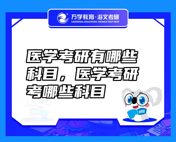 醫(yī)學(xué)考研有哪些科目，醫(yī)學(xué)考研考哪些科目