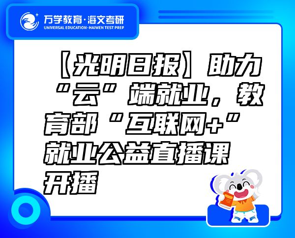 【光明日?qǐng)?bào)】助力“云”端就業(yè)，教育部“互聯(lián)網(wǎng)+”就業(yè)公益直播課開(kāi)播