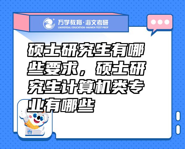 碩士研究生有哪些要求，碩士研究生計算機類專業(yè)有哪些