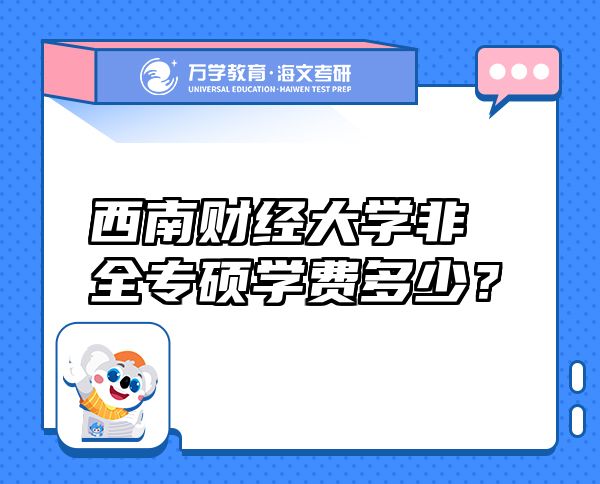西南財經(jīng)大學非全專碩學費多少？