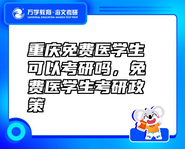 重慶免費(fèi)醫(yī)學(xué)生可以考研嗎，免費(fèi)醫(yī)學(xué)生考研政策