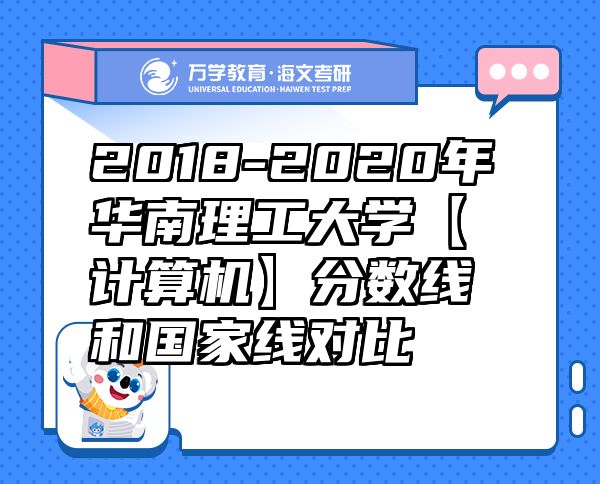 2018-2020年華南理工大學(xué)【計(jì)算機(jī)】分?jǐn)?shù)線和國家線對(duì)比