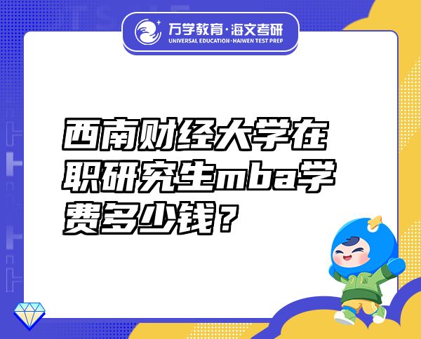 西南財(cái)經(jīng)大學(xué)在職研究生mba學(xué)費(fèi)多少錢？