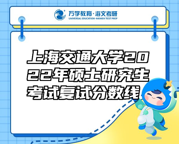 上海交通大學(xué)2022年碩士研究生考試復(fù)試分?jǐn)?shù)線