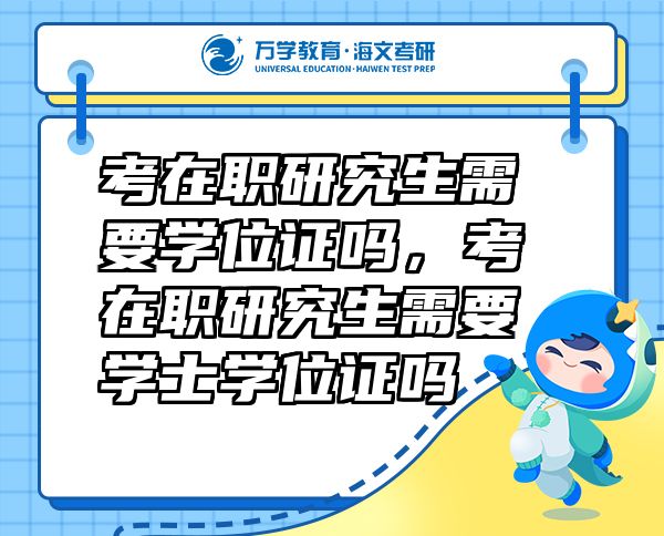 考在職研究生需要學(xué)位證嗎，考在職研究生需要學(xué)士學(xué)位證嗎