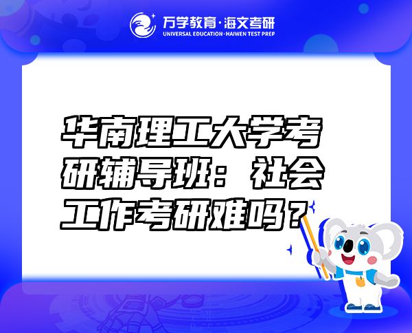 華南理工大學考研輔導班：社會工作考研難嗎？