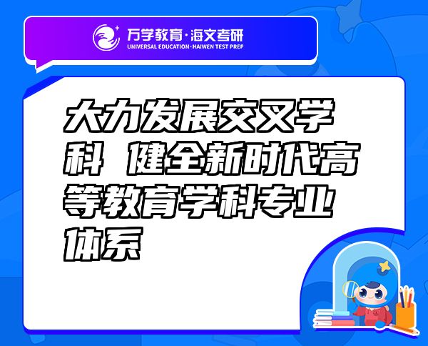 大力發(fā)展交叉學(xué)科 健全新時代高等教育學(xué)科專業(yè)體系