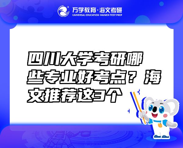 四川大學(xué)考研哪些專業(yè)好考點(diǎn)？海文推薦這3個