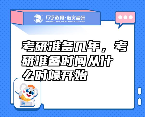 考研準(zhǔn)備幾年，考研準(zhǔn)備時間從什么時候開始