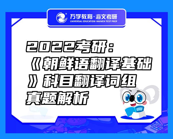 2022考研：《朝鮮語翻譯基礎》科目翻譯詞組真題解析