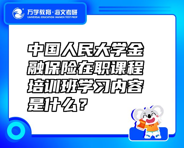 中國人民大學(xué)金融保險在職課程培訓(xùn)班學(xué)習(xí)內(nèi)容是什么？
