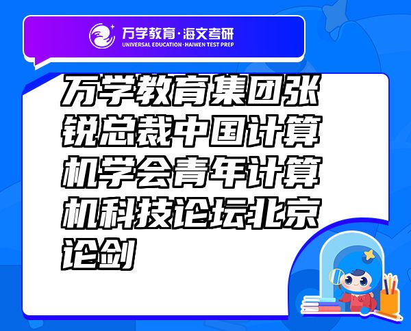 萬學(xué)教育（海文考研）集團張銳總裁中國計算機學(xué)會青年計算機科技論壇北京論劍