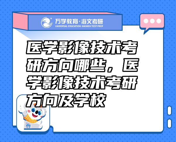 醫(yī)學影像技術考研方向哪些，醫(yī)學影像技術考研方向及學校