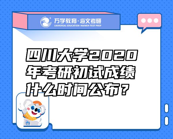 四川大學(xué)2020年考研初試成績(jī)什么時(shí)間公布？
