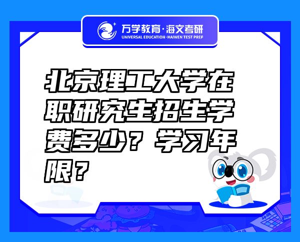 北京理工大學(xué)在職研究生招生學(xué)費多少？學(xué)習(xí)年限？