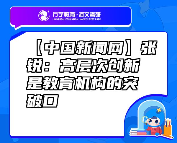 【中國新聞網(wǎng)】張銳：高層次創(chuàng)新是教育機構(gòu)的突破口