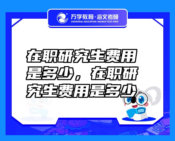 在職研究生費用是多少，在職研究生費用是多少