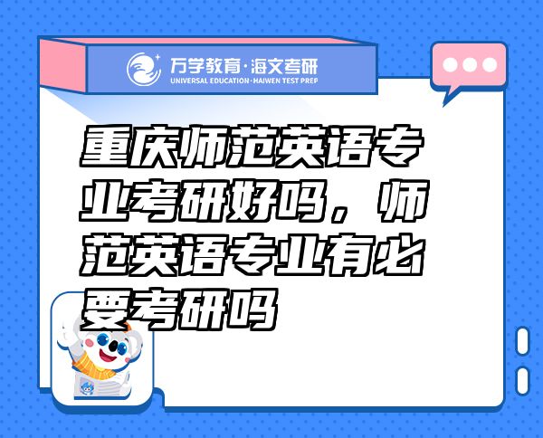 重慶師范英語(yǔ)專(zhuān)業(yè)考研好嗎，師范英語(yǔ)專(zhuān)業(yè)有必要考研嗎