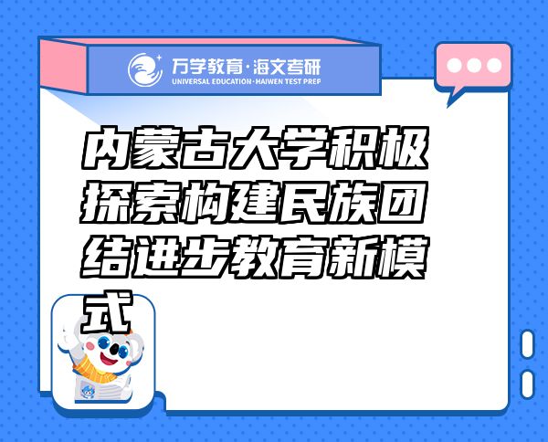 內蒙古大學積極探索構建民族團結進步教育新模式