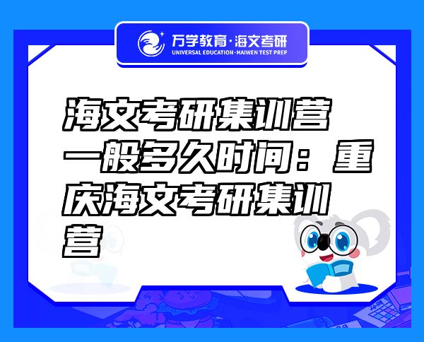 海文考研集訓(xùn)營(yíng)一般多久時(shí)間：重慶海文考研集訓(xùn)營(yíng)