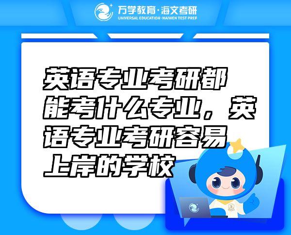 英語專業(yè)考研都能考什么專業(yè)，英語專業(yè)考研容易上岸的學校