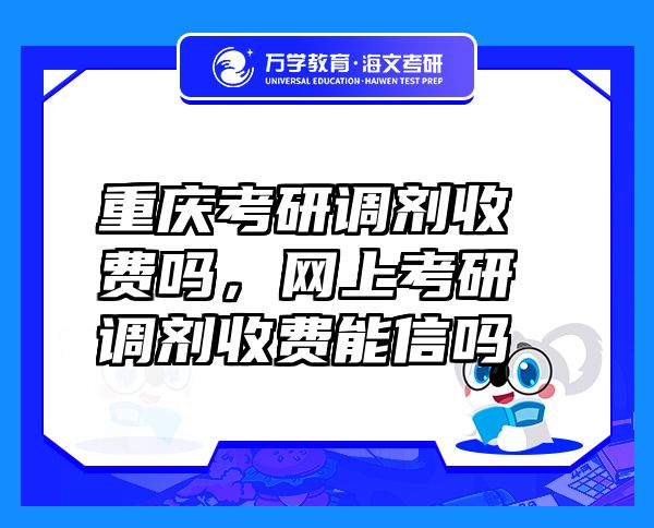 重慶考研調(diào)劑收費嗎，網(wǎng)上考研調(diào)劑收費能信嗎