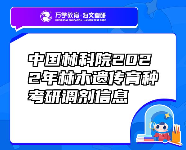 中國(guó)林科院2022年林木遺傳育種考研調(diào)劑信息