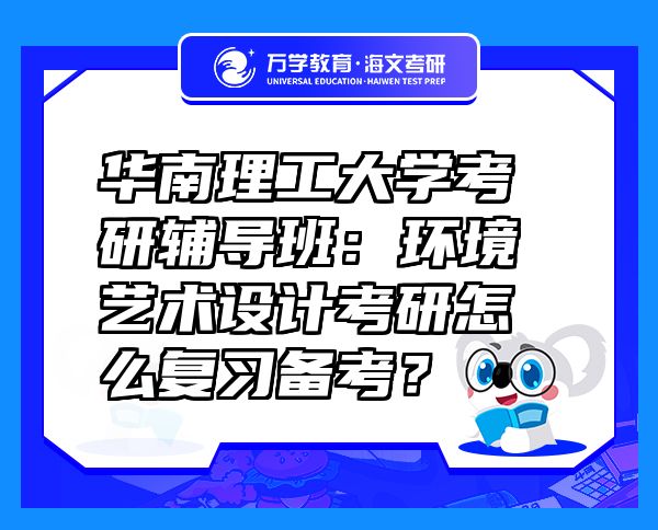 華南理工大學(xué)考研輔導(dǎo)班：環(huán)境藝術(shù)設(shè)計(jì)考研怎么復(fù)習(xí)備考？