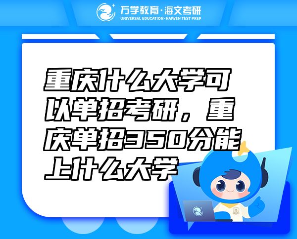 重慶什么大學(xué)可以單招考研，重慶單招350分能上什么大學(xué)