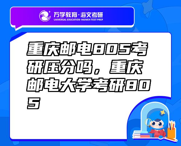重慶郵電805考研壓分嗎，重慶郵電大學(xué)考研805
