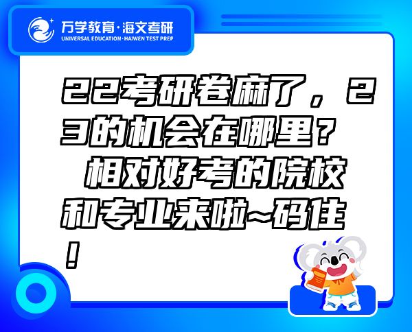 22考研卷麻了，23的機會在哪里？ 相對好考的院校和專業(yè)來啦~碼住！