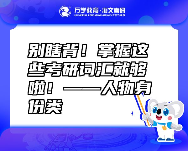 別瞎背！掌握這些考研詞匯就夠啦！——人物身份類