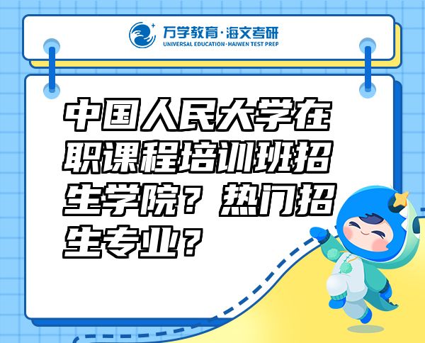 中國人民大學在職課程培訓班招生學院？熱門招生專業(yè)？