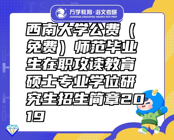 西南大學(xué)公費（免費）師范畢業(yè)生在職攻讀教育碩士專業(yè)學(xué)位研究生招生簡章2019