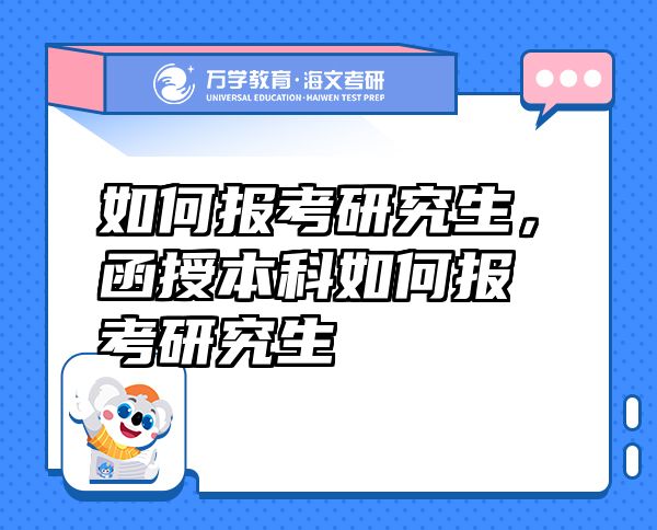 如何報(bào)考研究生，函授本科如何報(bào)考研究生