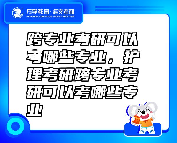 跨專業(yè)考研可以考哪些專業(yè)，護理考研跨專業(yè)考研可以考哪些專業(yè)
