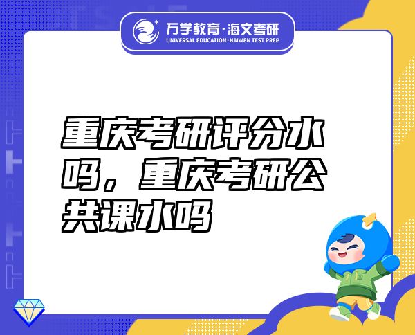 重慶考研評分水嗎，重慶考研公共課水嗎