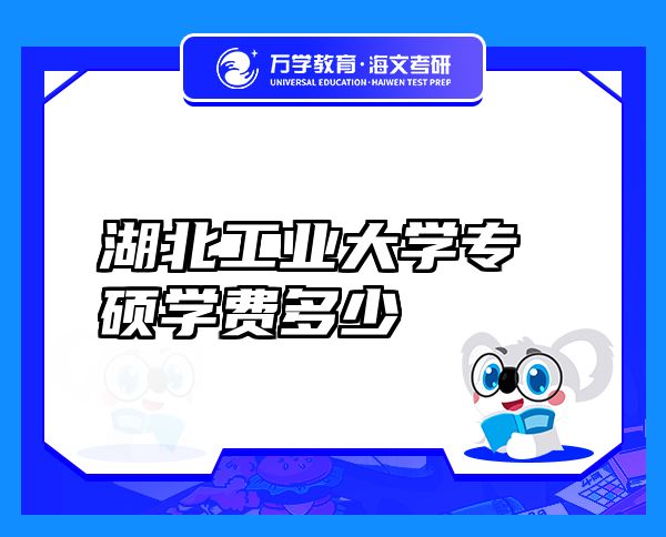 湖北工業(yè)大學(xué)專碩學(xué)費(fèi)多少