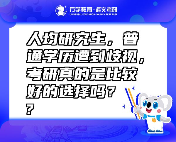人均研究生，普通學(xué)歷遭到歧視，考研真的是比較好的選擇嗎？  ?